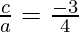 \frac{c}{a} = \frac{ -3}{4}