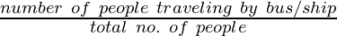 \frac{number~of~people~traveling~by~bus/ship}{total~no.~of~people}