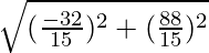 \sqrt{(\frac{- 32}{15})^2 + (\frac{88}{15})^2}