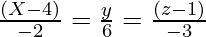 \frac{(X - 4)}{- 2} = \frac{y}{6} = \frac{(z - 1)}{- 3}