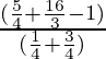 \frac{(\frac{5}{4} + \frac{16}{3} - 1)}{(\frac{1}{4}  + \frac{3}{4})}