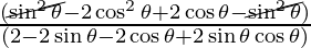 \frac{(\cancel {\sin ^2 \theta}  - 2 \cos ^2 \theta + 2 \cos \theta  - \cancel {\sin ^2 \theta})}{(2 -   2 \sin \theta - 2 \cos \theta + 2 \sin \theta \cos \theta)}