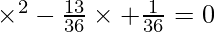 \times ^2 - \frac{13}{36} \times + \frac{1}{36} = 0