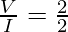 \frac{V}{I} = \frac{2}{2}