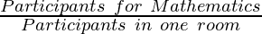 \frac{Participants~for~Mathematics}{Participants~in~one~room}