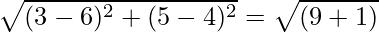 \sqrt{(3 - 6)^2 + (5 - 4)^2} = \sqrt{(9 + 1)}