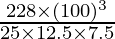 \frac{228 \times (100)^3}{25 \times 12.5 \times 7.5}