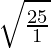 \sqrt{\frac{25}{1}