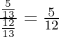 \frac{\frac{5}{13}}{\frac{12}{13}} = \frac{5}{12}