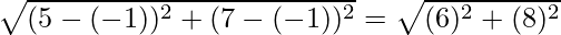 \sqrt{(5 - (-1))^2 + (7 - (-1))^2} = \sqrt{(6)^2 + (8)^2}