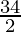 \frac{34}{2}