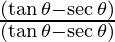 \frac{(\tan \theta - \sec \theta)} {(\tan \theta - \sec \theta)}