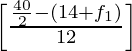 \left[\frac{\frac{40}{2} - (14 + f_1)}{12}\right]