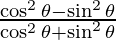 \frac {\cos ^2 \theta - \sin ^2 \theta}{\cos ^2 \theta + \sin ^2 \theta}