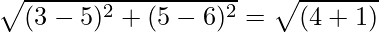 \sqrt{(3 - 5)^2 + (5 - 6)^2} = \sqrt{(4 + 1)}