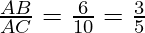 \frac{AB}{AC} = \frac{6}{10} = \frac{3}{5}