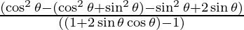 \frac{(\cos^2 \theta - (\cos^2 \theta + \sin^2 \theta) - \sin^2 \theta + 2 \sin \theta)}{((1 + 2 \sin \theta \cos \theta) - 1)}