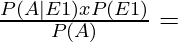 \frac{P(A|E1) x P (E1)}{P(A)} =