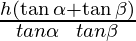 \frac{h (\tan \alpha + \tan \beta)}{tan \alpha \\tan\beta}