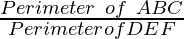 \frac{Perimeter~of~△ ABC}{Perimeter of △ DEF}