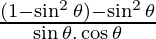 \frac{(1 - \sin ^2 \theta) - \sin ^2 \theta}{\sin \theta . \cos \theta}