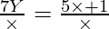 \frac{7 Y}{\times} = \frac{5 \times + 1}{\times}