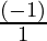 \frac{(- 1)}{1}