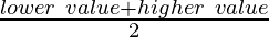 \frac{lower~value + higher~value}{2}