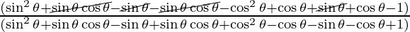 \frac{(\sin ^2 \theta  + \cancel {\sin \theta \cos \theta} - \cancel {\sin \theta} - \cancel {\sin \theta \cos \theta} - \cos ^2 \theta + \cos \theta  +  \cancel {\sin \theta} + \cos \theta - 1)}{(\sin ^2 \theta + \sin \theta \cos \theta -  \sin \theta + \sin \theta \cos \theta + \cos ^2 \theta - \cos \theta - \sin \theta - \cos \theta + 1)}