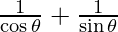 \frac{1}{\cos \theta} + \frac{1}{\sin \theta}