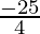 \frac{-25}{4}