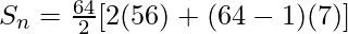 S_n = \frac {64}{2} [ 2 (56) + (64 - 1) (7) ]