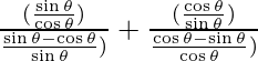 \frac{(\frac{\sin \theta}{\cos \theta})} {\frac{\sin \theta - \cos \theta}{\sin \theta})} + \frac{(\frac{\cos \theta}{\sin \theta})} {\frac{\cos \theta - \sin \theta}{\cos \theta})}