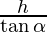 \frac{h}{\tan \alpha}