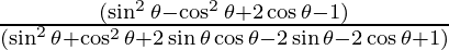 \frac{(\sin ^2 \theta  - \cos ^2 \theta + 2 \cos \theta  - 1)}{(\sin ^2 \theta + \cos ^2 \theta + 2 \sin \theta \cos \theta -  2 \sin \theta - 2 \cos \theta + 1)}