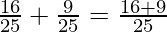 \frac{16}{25} + \frac{9}{25} = \frac{16 + 9}{25}