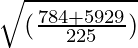 \sqrt{(\frac{784 + 5929}{225})}