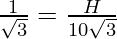 \frac{1}{\sqrt 3} = \frac{H}{10\sqrt3}