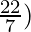 \frac{22}{7})