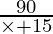 \frac{90}{\times + 15}