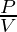 \frac{P}{V}