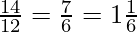 \frac{14}{12} = \frac{7}{6} = 1 \frac{1}{6}