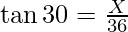 \tan 30 = \frac {X}{36}