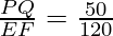 \frac{PQ}{EF} = \frac{50}{120}