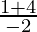 \frac{ 1 + 4}{- 2}