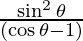 \frac{\sin ^ 2\theta}{(\cos \theta - 1)}