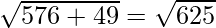 \sqrt {576 + 49} = \sqrt {625}