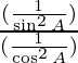 \frac{(\frac{1}{\sin ^2 A})}{(\frac{1}{\cos ^2 A})}