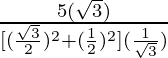 \frac{5 (\sqrt 3)}{[(\frac{\sqrt 3}{2})^2 + (\frac{1}{2})^2](\frac{1}{\sqrt 3})}