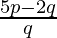 \frac{5 p - 2 q}{q}